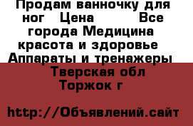 Продам ванночку для ног › Цена ­ 500 - Все города Медицина, красота и здоровье » Аппараты и тренажеры   . Тверская обл.,Торжок г.